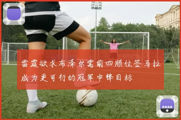 雷霆欲求布泽尔需前四顺位签马拉成为更可行的冠军中锋目标