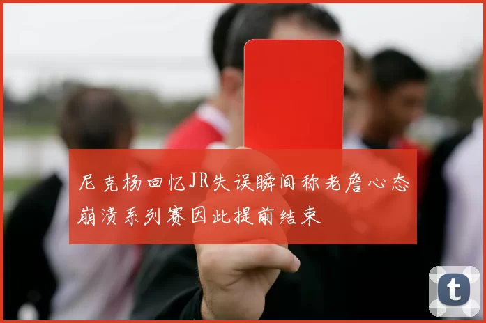 尼克杨回忆JR失误瞬间称老詹心态崩溃系列赛因此提前结束