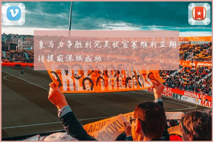 皇马力争胜利完美收官塞维利亚期待提前保级成功
