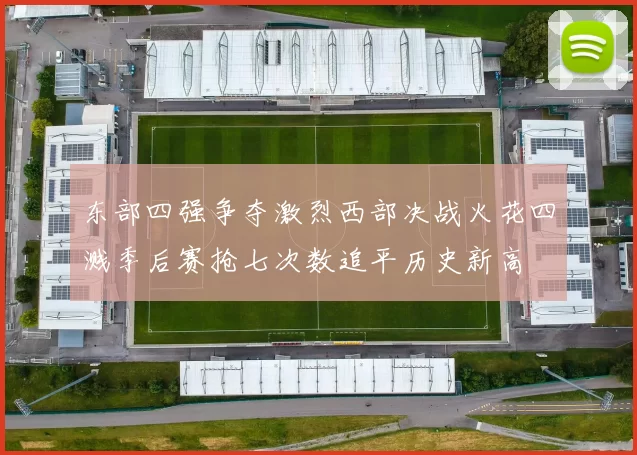东部四强争夺激烈西部决战火花四溅季后赛抢七次数追平历史新高