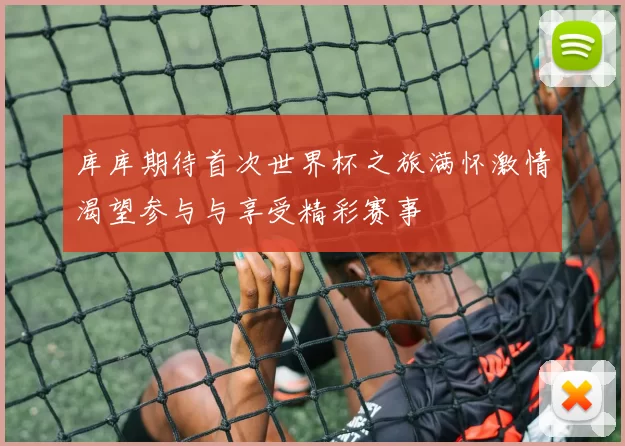 库库期待首次世界杯之旅满怀激情渴望参与与享受精彩赛事